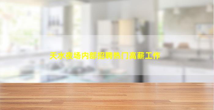 天水夜场内部招聘热门高薪工作